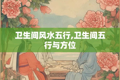 卫生间风水五行,卫生间五行与方位