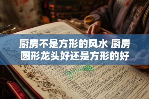 厨房不是方形的风水 厨房圆形龙头好还是方形的好