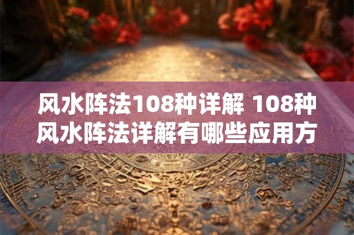 风水阵法108种详解 108种风水阵法详解有哪些应用方法