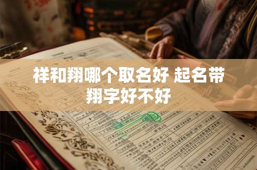 祥和翔哪个取名好 起名带翔字好不好