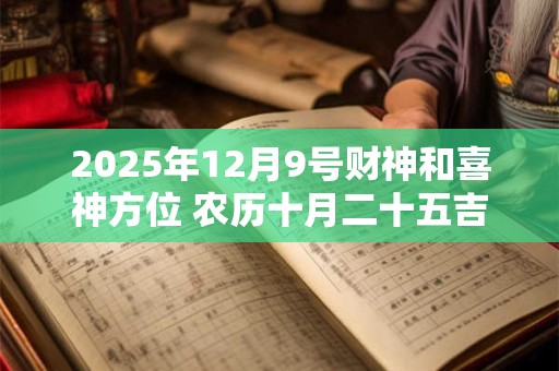 2025年12月9号财神和喜神方位 农历十月二十五吉时介绍