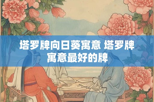 塔罗牌向日葵寓意 塔罗牌寓意最好的牌