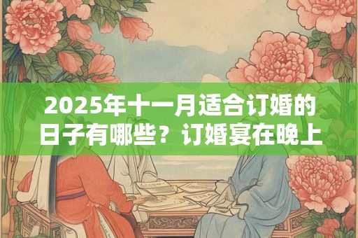 2025年十一月适合订婚的日子有哪些？订婚宴在晚上合适吗？