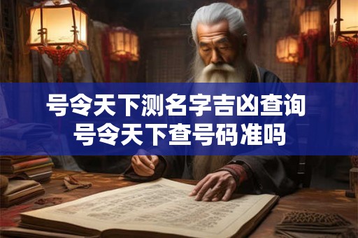 号令天下测名字吉凶查询 号令天下查号码准吗