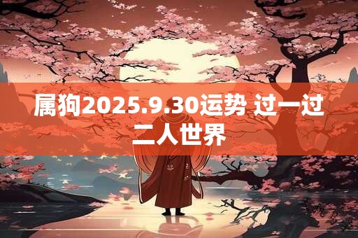 属狗2025.9.30运势 过一过二人世界