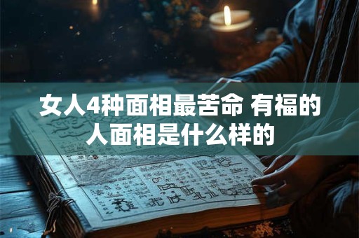 女人4种面相最苦命 有福的人面相是什么样的 女人4种面相最苦命 有福的人面相是什么样的