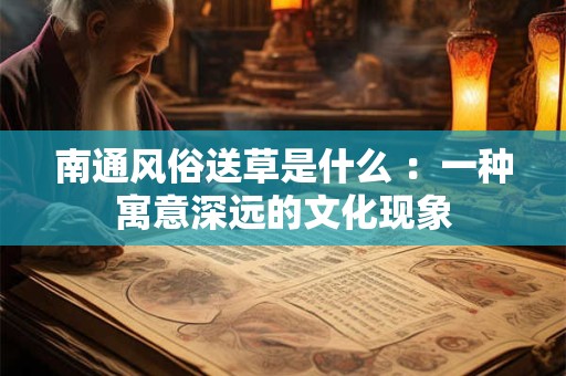 南通风俗送草是什么 ：一种寓意深远的文化现象