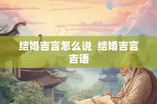结婚吉言怎么说  结婚吉言吉语