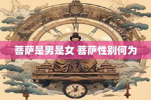 菩萨是男是女 菩萨性别何为
