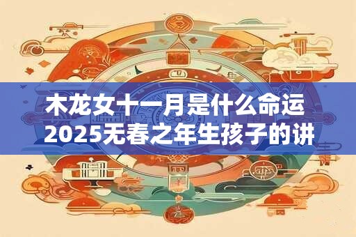木龙女十一月是什么命运 2025无春之年生孩子的讲究