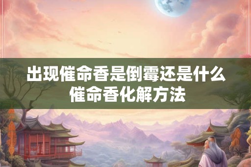 出现催命香是倒霉还是什么 催命香化解方法