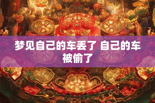 梦见自己的车丢了 自己的车被偷了