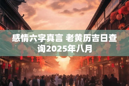 感情六字真言 老黄历吉日查询2026年八月