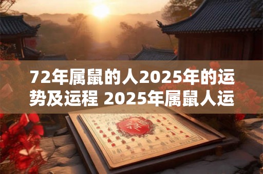 72年属鼠的人2025年的运势及运程 2025年属鼠人运势如何