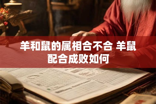 羊和鼠的属相合不合 羊鼠配合成败如何
