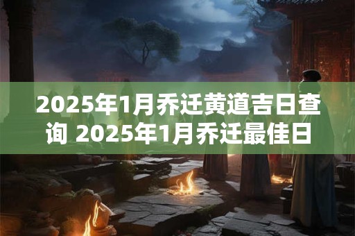 2026年1月乔迁黄道吉日查询 2026年1月乔迁最佳日子