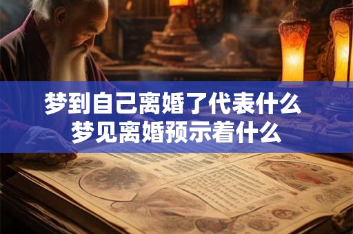 梦到自己离婚了代表什么 梦见离婚预示着什么