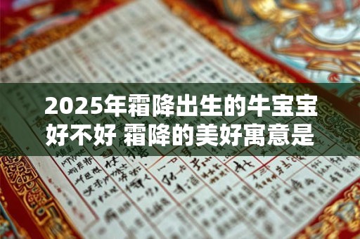 2025年霜降出生的牛宝宝好不好 霜降的美好寓意是什么意思