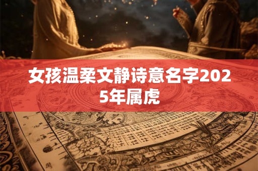 女孩温柔文静诗意名字2025年属虎