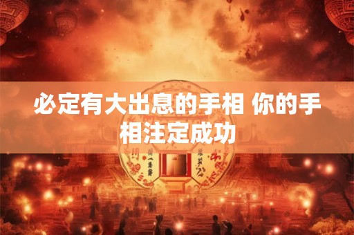 必定有大出息的手相 你的手相注定成功