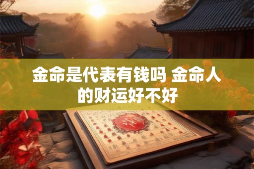 金命是代表有钱吗 金命人的财运好不好