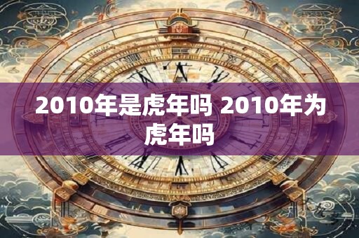 2010年是虎年吗 2010年为虎年吗