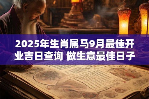 2025年生肖属马9月最佳开业吉日查询 做生意最佳日子