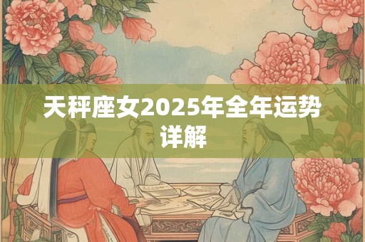 天秤座女2025年全年运势详解
