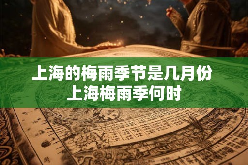 上海的梅雨季节是几月份 上海梅雨季何时