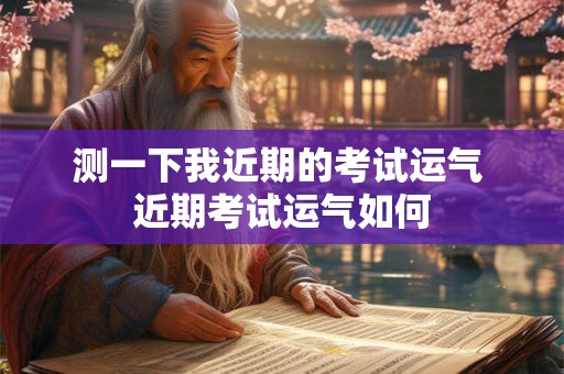 测一下我近期的考试运气 近期考试运气如何