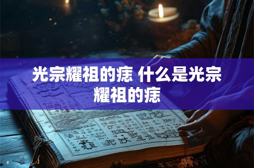 光宗耀祖的痣 什么是光宗耀祖的痣