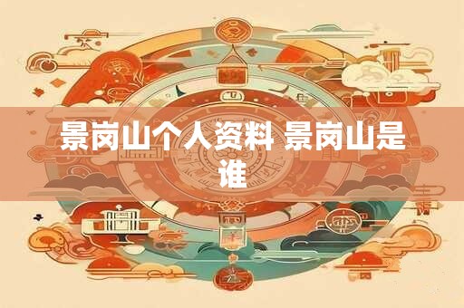 景岗山个人资料 景岗山是谁
