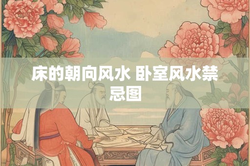床的朝向风水 卧室风水禁忌图