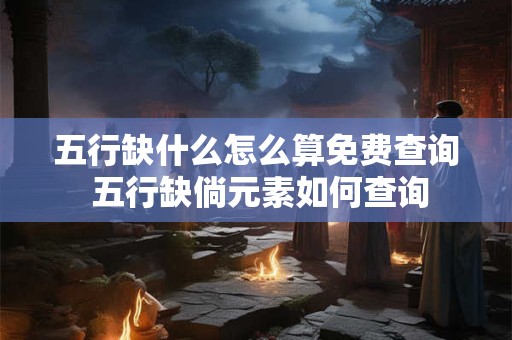 五行缺什么怎么算免费查询 五行缺倘元素如何查询