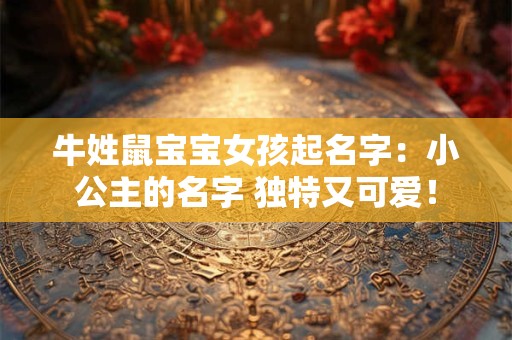 牛姓鼠宝宝女孩起名字：小公主的名字 独特又可爱！