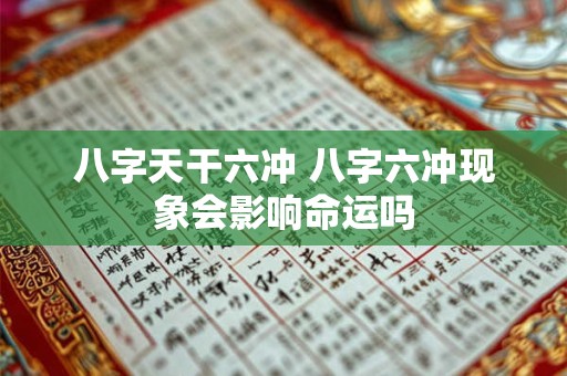 八字天干六冲 八字六冲现象会影响命运吗