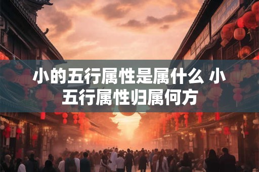 小的五行属性是属什么 小五行属性归属何方
