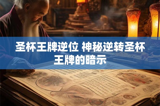圣杯王牌逆位 神秘逆转圣杯王牌的暗示