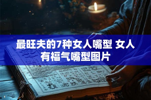 最旺夫的7种女人嘴型 女人有福气嘴型图片