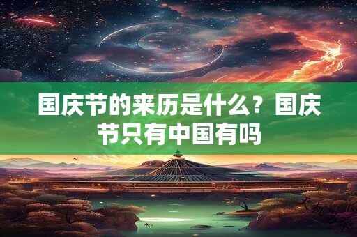 国庆节的来历是什么？国庆节只有中国有吗
