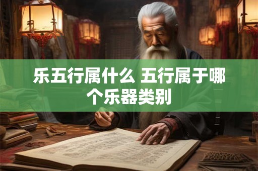 乐五行属什么 五行属于哪个乐器类别