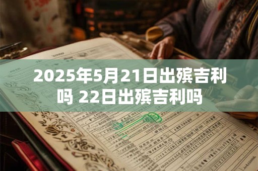 2025年5月21日出殡吉利吗 22日出殡吉利吗