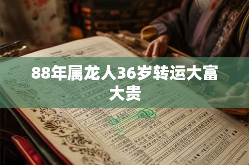 88年属龙人36岁转运大富大贵