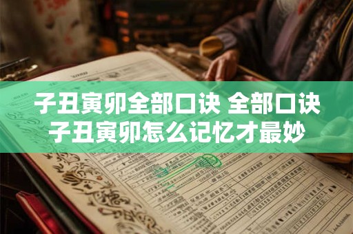 子丑寅卯全部口诀 全部口诀子丑寅卯怎么记忆才最妙
