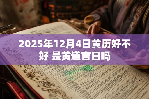 2025年12月4日黄历好不好 是黄道吉日吗