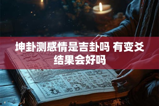 坤卦测感情是吉卦吗 有变爻结果会好吗