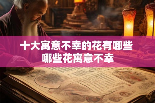 十大寓意不幸的花有哪些 哪些花寓意不幸