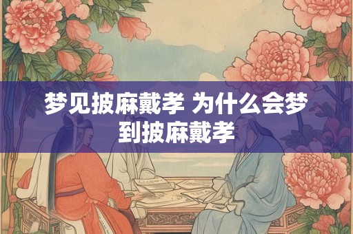 梦见披麻戴孝 为什么会梦到披麻戴孝
