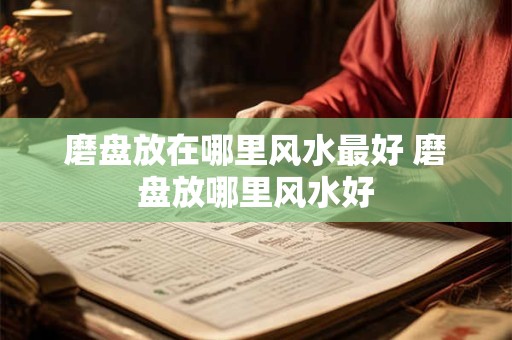 磨盘放在哪里风水最好 磨盘放哪里风水好