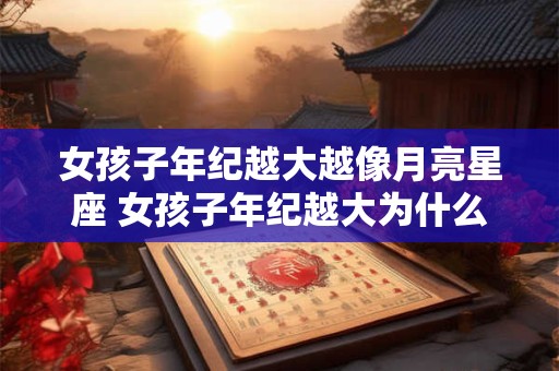 女孩子年纪越大越像月亮星座 女孩子年纪越大为什么会越来越像月亮星座